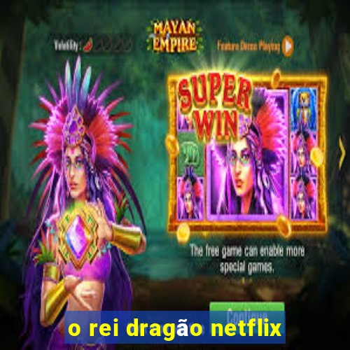 o rei dragão netflix