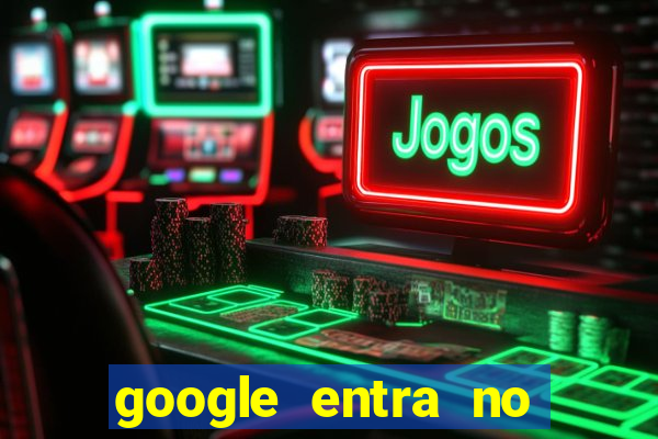 google entra no jogo de c****