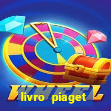 livro piaget desenvolvimento infantil pdf