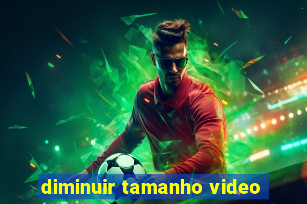 diminuir tamanho video