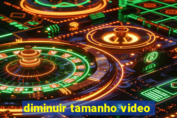 diminuir tamanho video