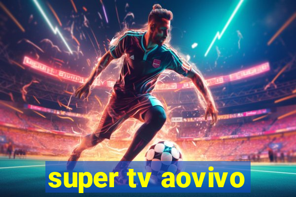 super tv aovivo