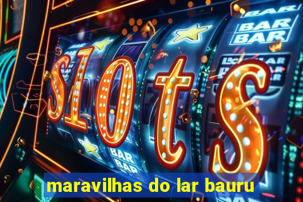 maravilhas do lar bauru