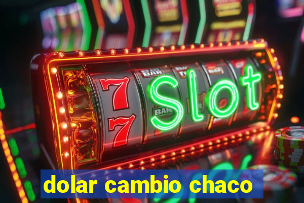 dolar cambio chaco