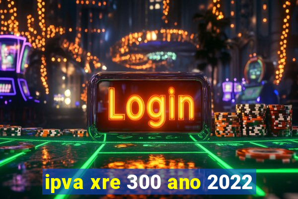 ipva xre 300 ano 2022