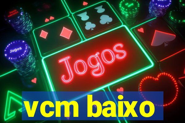 vcm baixo