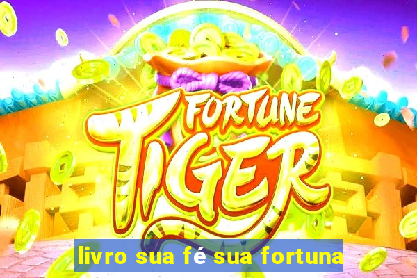 livro sua fé sua fortuna