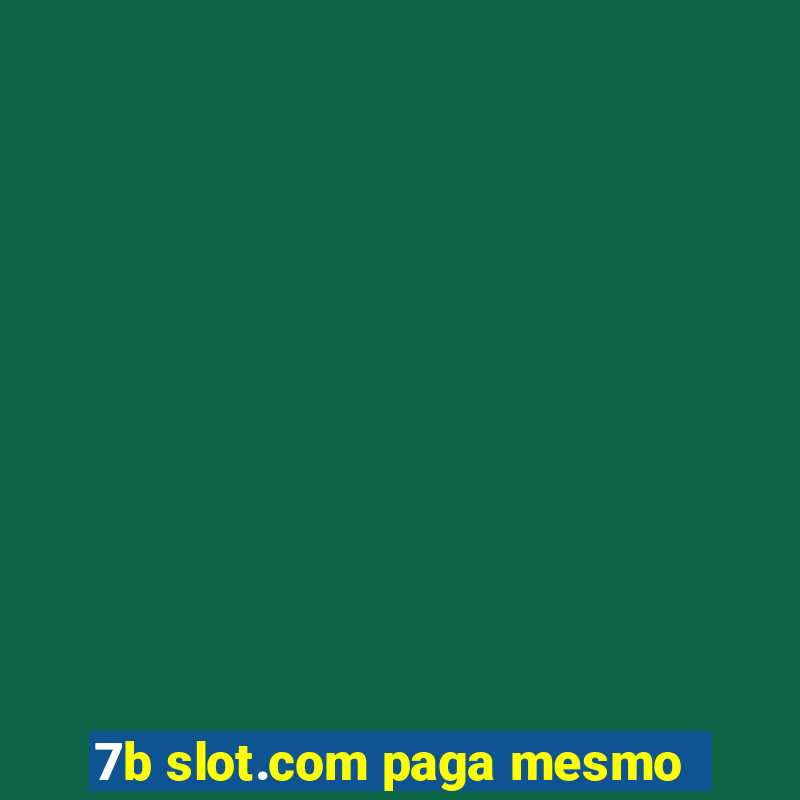 7b slot.com paga mesmo