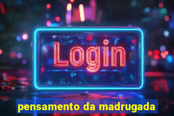 pensamento da madrugada