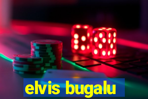 elvis bugalu