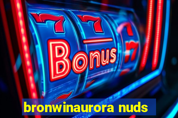 bronwinaurora nuds