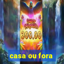 casa ou fora