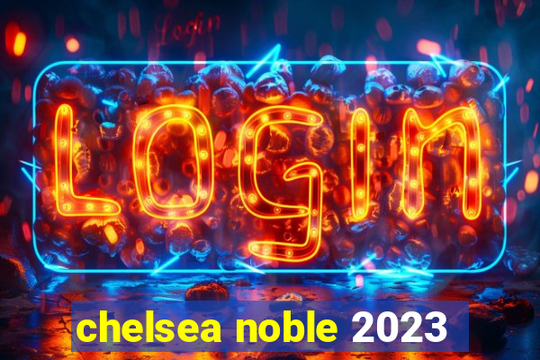 chelsea noble 2023