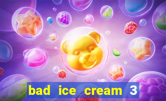 bad ice cream 3 no jogos 360