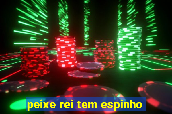 peixe rei tem espinho