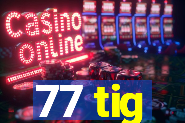 77 tig