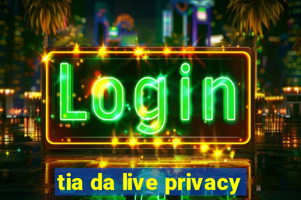 tia da live privacy