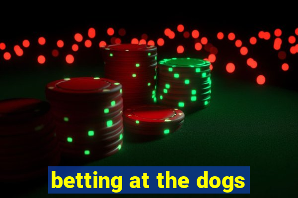 betting at the dogs