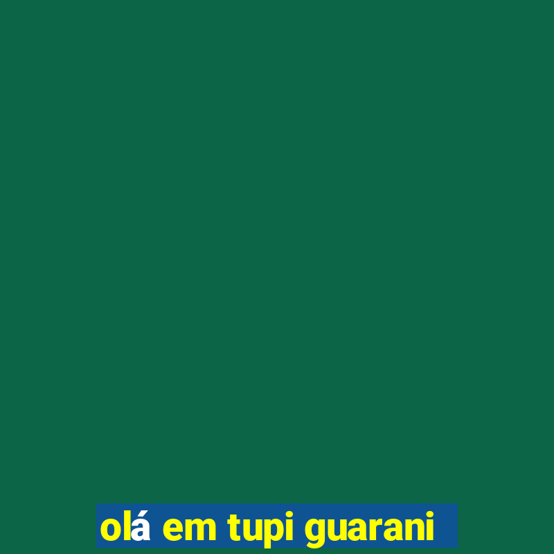 olá em tupi guarani