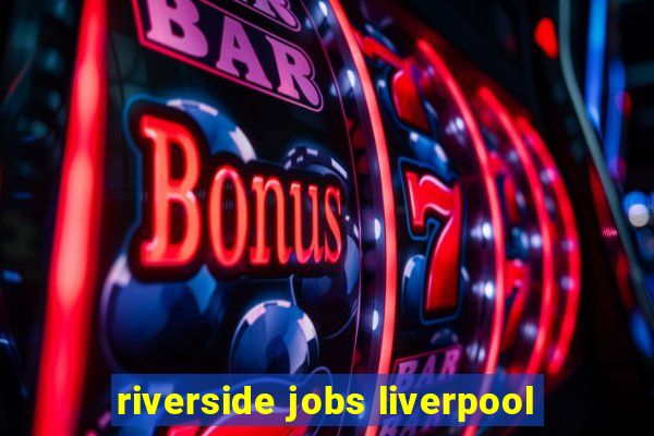 riverside jobs liverpool