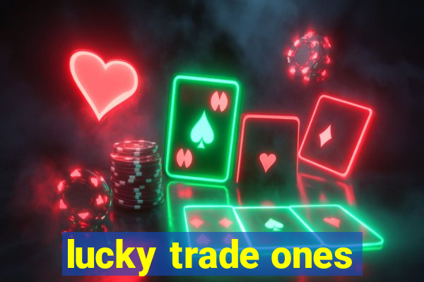 lucky trade ones