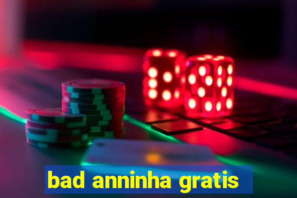 bad anninha gratis