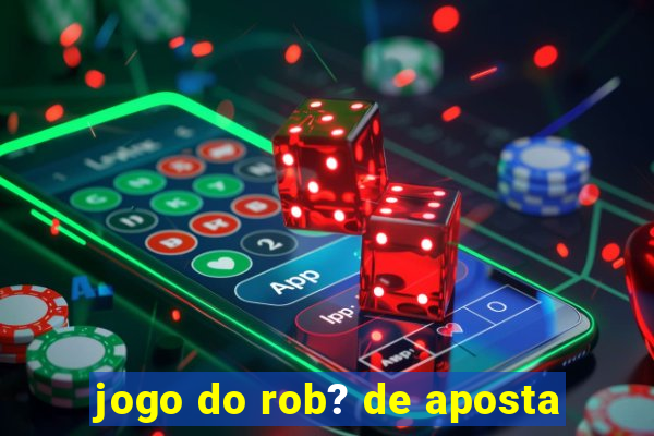 jogo do rob? de aposta