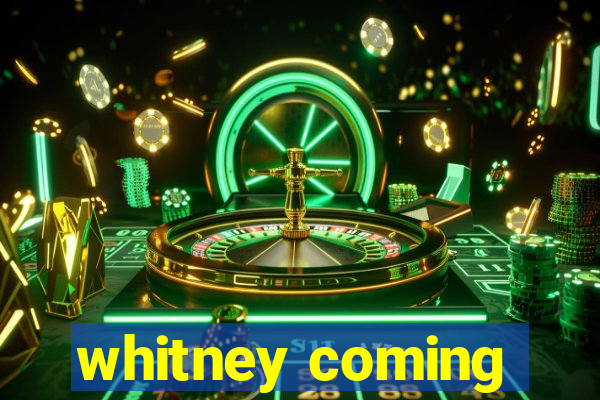 whitney coming