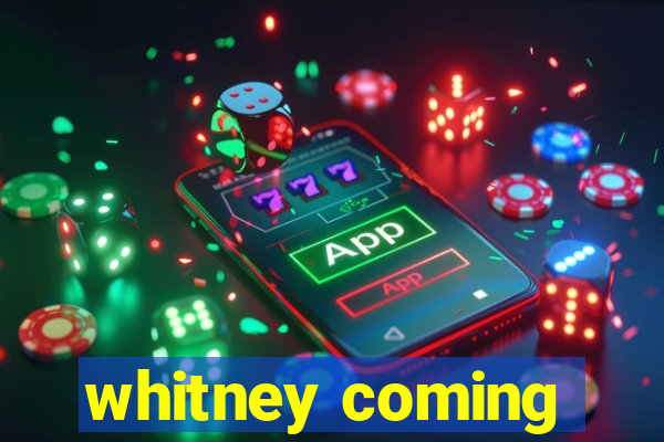 whitney coming