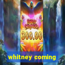 whitney coming