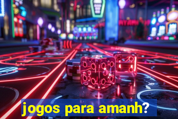 jogos para amanh?