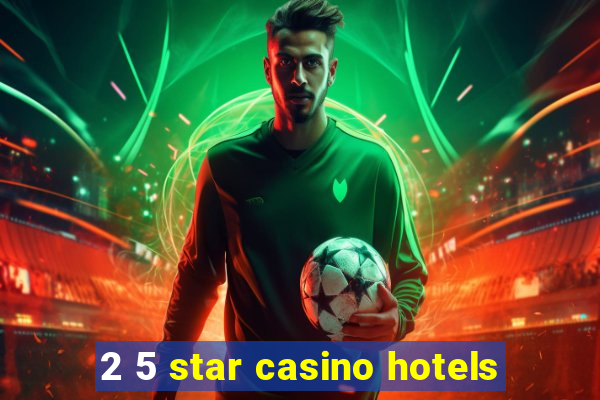 2 5 star casino hotels