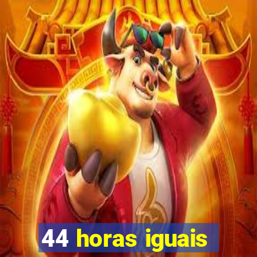 44 horas iguais