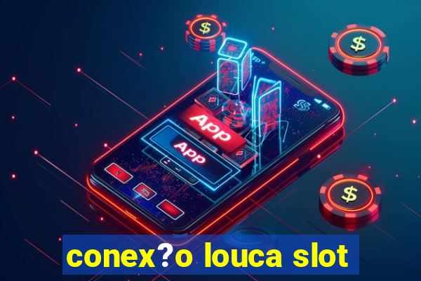 conex?o louca slot