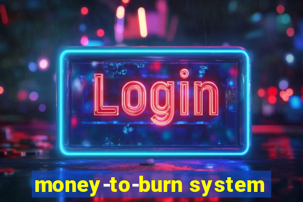 money-to-burn system