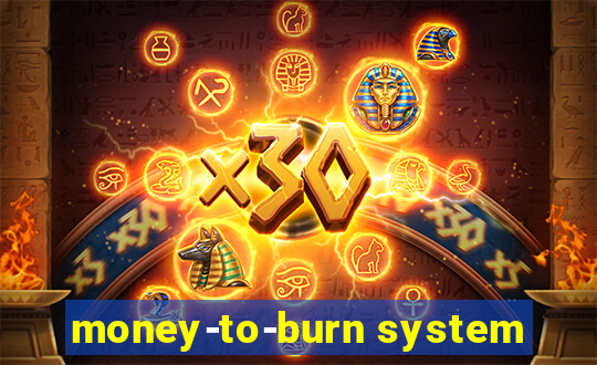 money-to-burn system