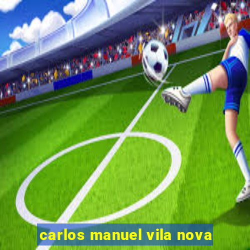 carlos manuel vila nova