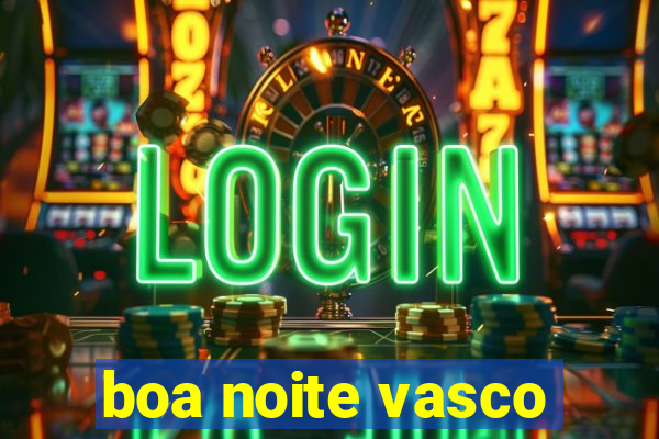 boa noite vasco