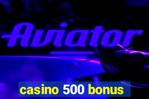 casino 500 bonus