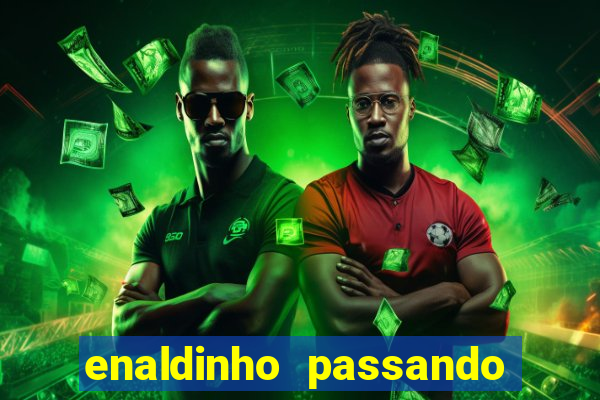 enaldinho passando 24 horas