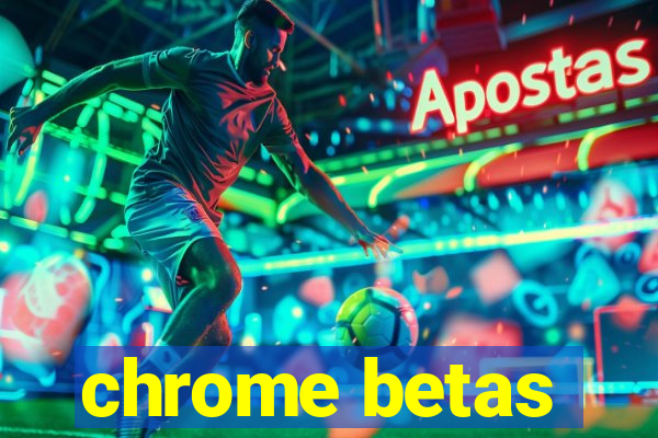 chrome betas