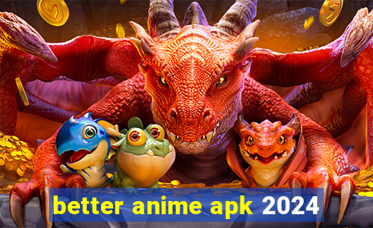 better anime apk 2024