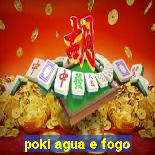 poki agua e fogo