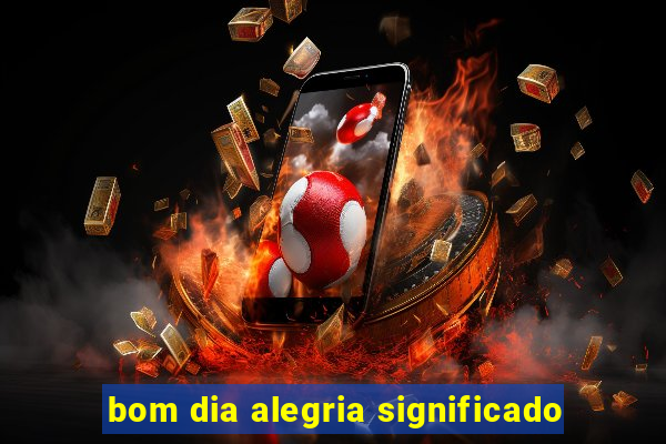 bom dia alegria significado