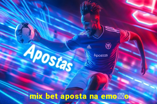 mix bet aposta na emo莽茫o