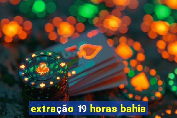 extração 19 horas bahia