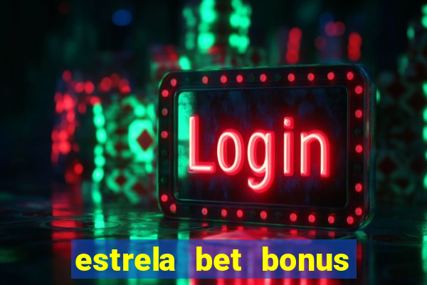 estrela bet bonus de boas vindas