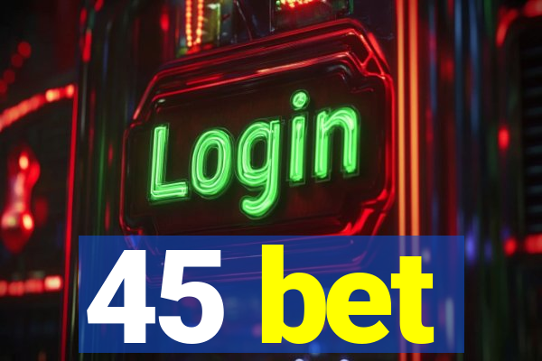 45 bet