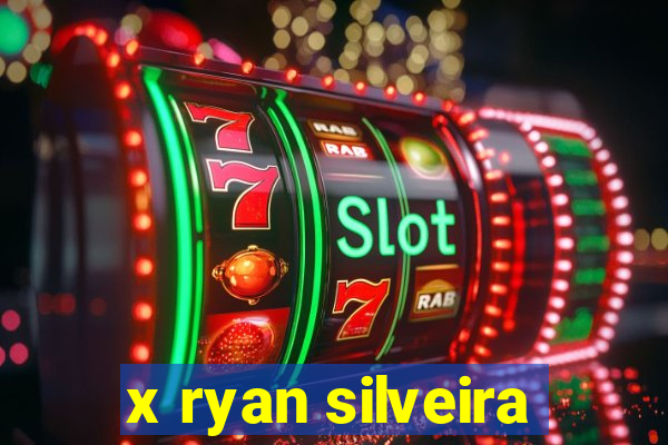 x ryan silveira