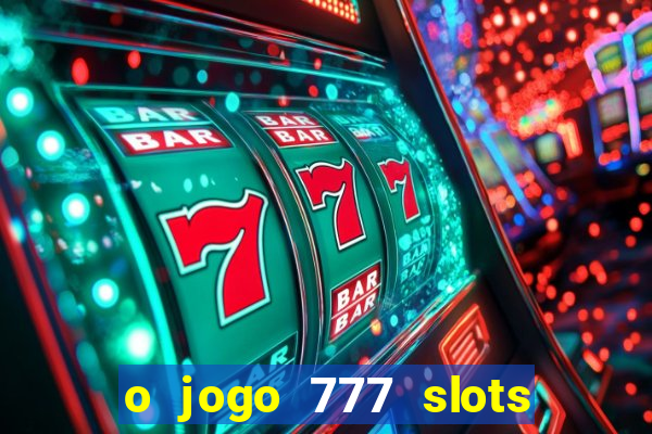 o jogo 777 slots paga mesmo